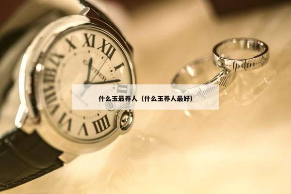 什么玉最养人（什么玉养人最好）