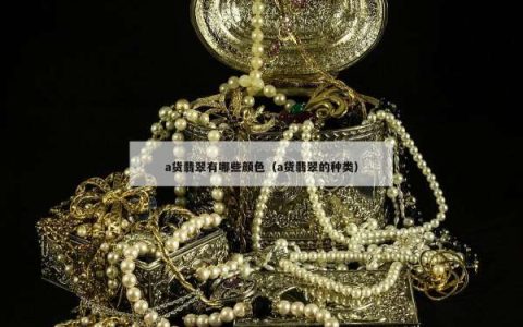 a货翡翠有哪些颜色（a货翡翠的种类）