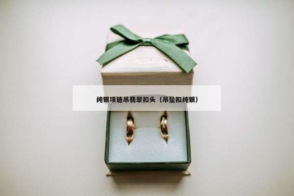 纯银项链吊翡翠扣头（吊坠扣纯银）