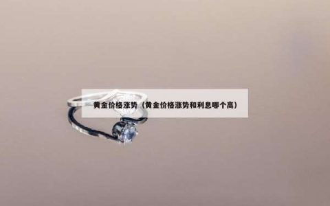 黄金价格涨势（黄金价格涨势和利息哪个高）
