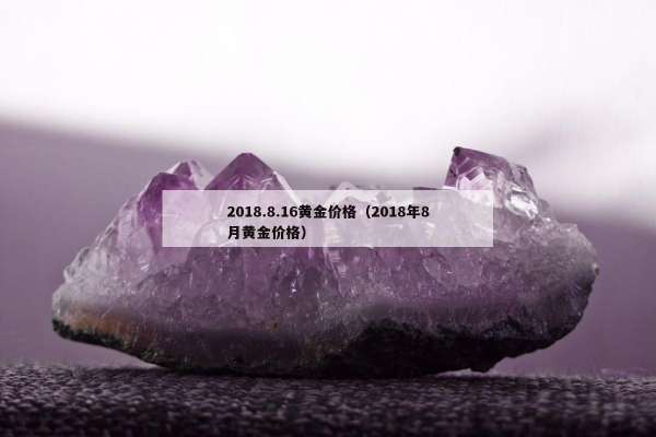 018.8.16黄金价格（2018年8月黄金价格）"
