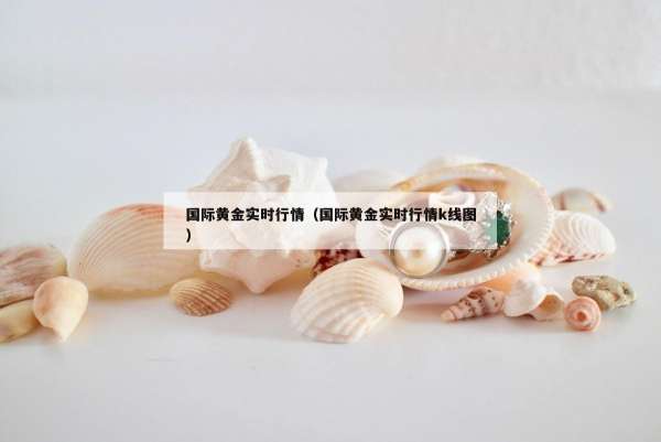 国际黄金实时行情（国际黄金实时行情k线图）