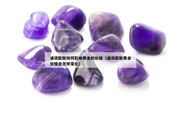 通货膨胀如何影响黄金的价格（通货膨胀黄金价格会怎样变化）