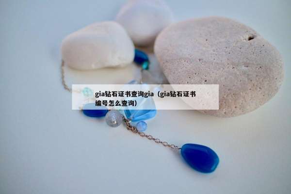 gia钻石证书查询gia（gia钻石证书编号怎么查询）
