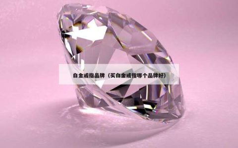白金戒指品牌（买白金戒指哪个品牌好）