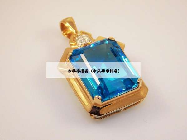 木手串排名（木头手串排名）