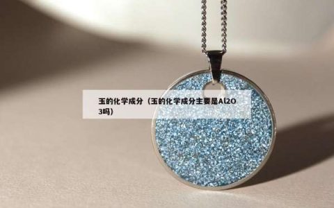 玉的化学成分（玉的化学成分主要是Al2O3吗）