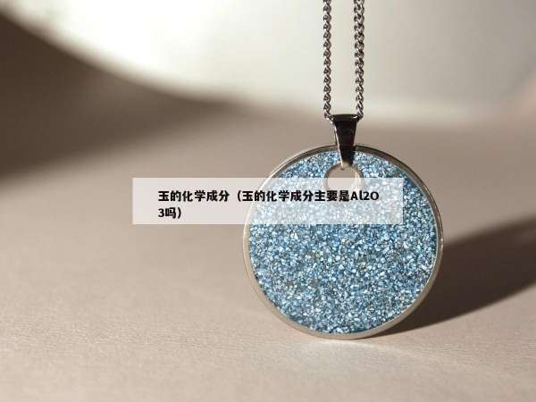 玉的化学成分（玉的化学成分主要是Al2O3吗）