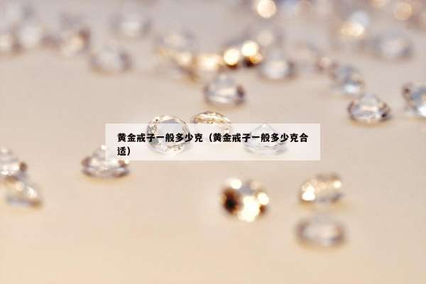 黄金戒子一般多少克（黄金戒子一般多少克合适）