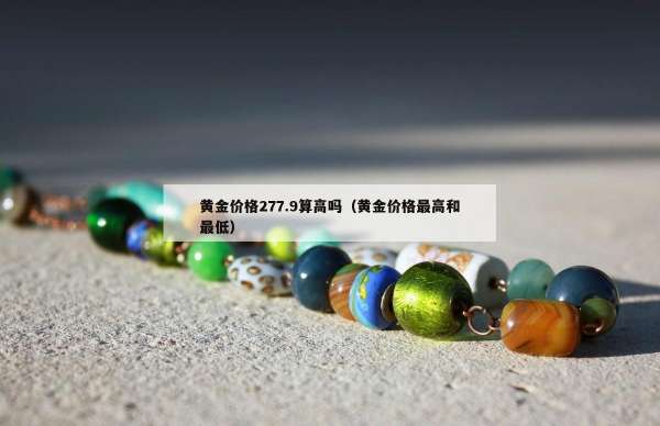 黄金价格277.9算高吗（黄金价格最高和最低）