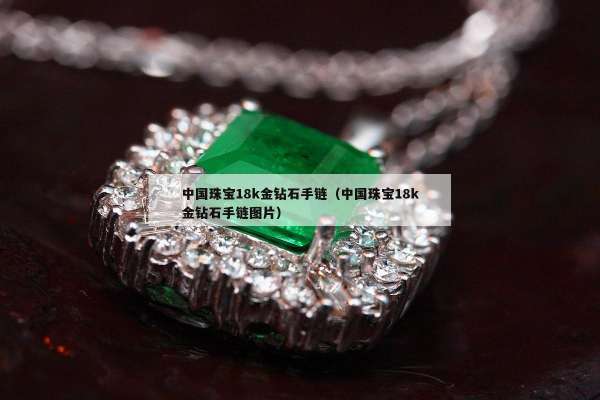 中国珠宝18k金钻石手链（中国珠宝18k金钻石手链图片）