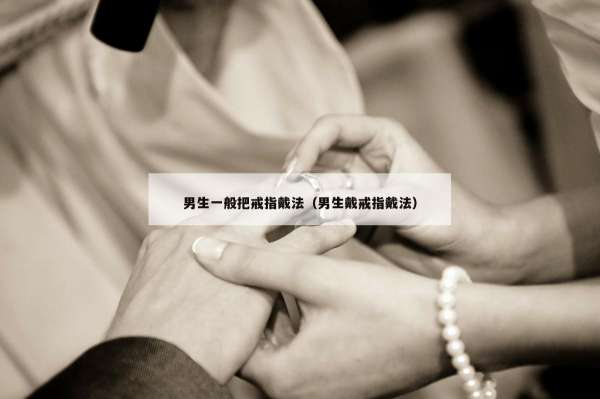 男生一般把戒指戴法（男生戴戒指戴法）