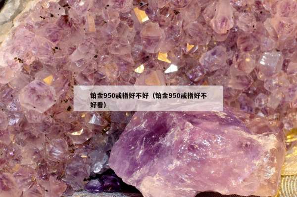 铂金950戒指好不好（铂金950戒指好不好看）