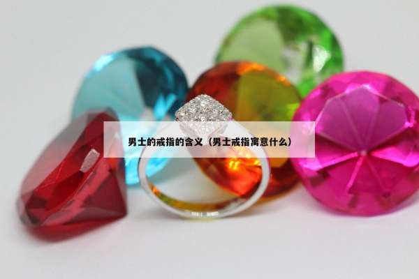 男士的戒指的含义（男士戒指寓意什么）