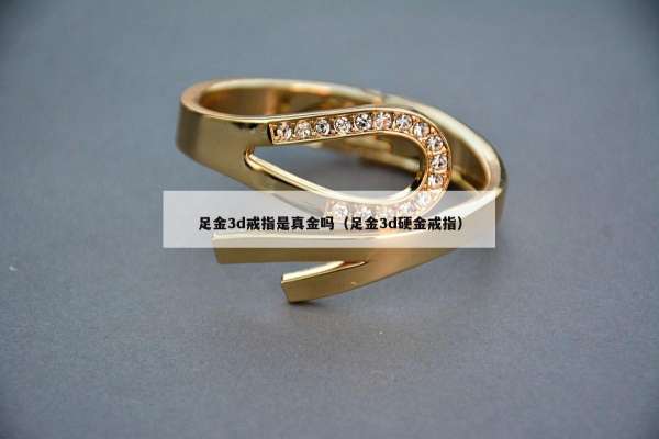 足金3d戒指是真金吗（足金3d硬金戒指）
