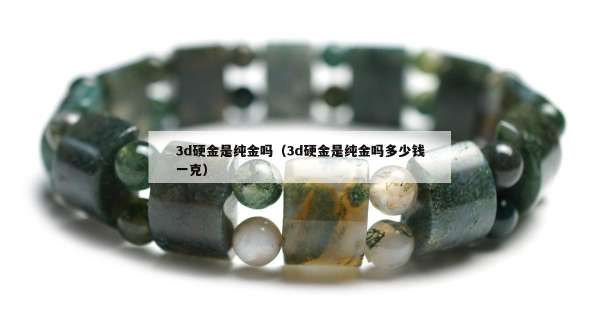 d硬金是纯金吗（3d硬金是纯金吗多少钱一克）"