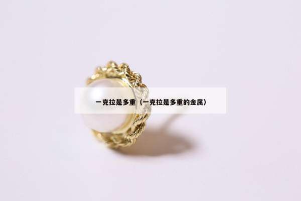 一克拉是多重（一克拉是多重的金属）