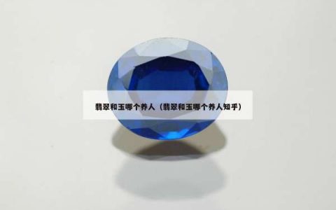 翡翠和玉哪个养人（翡翠和玉哪个养人知乎）