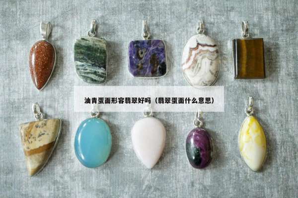油青蛋面形容翡翠好吗（翡翠蛋面什么意思）