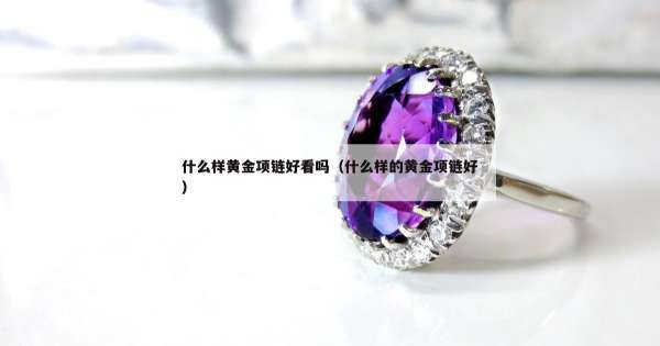 什么样黄金项链好看吗（什么样的黄金项链好）