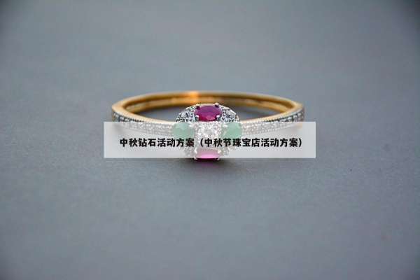 中秋钻石活动方案（中秋节珠宝店活动方案）
