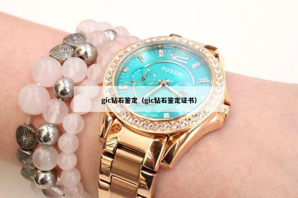 gic钻石鉴定（gic钻石鉴定证书）