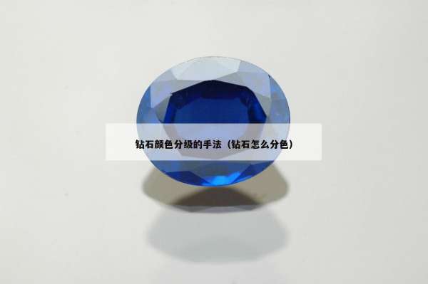 钻石颜色分级的手法（钻石怎么分色）