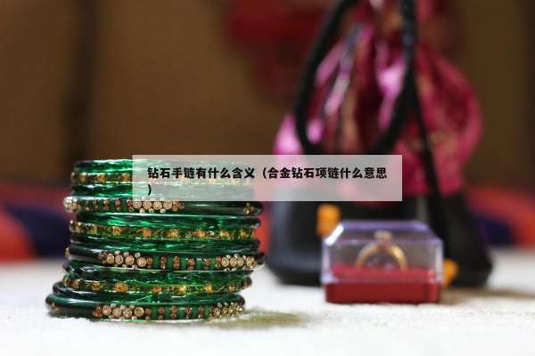钻石手链有什么含义（合金钻石项链什么意思）