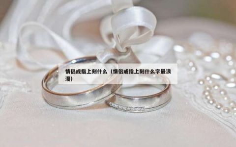 情侣戒指上刻什么（情侣戒指上刻什么字最浪漫）