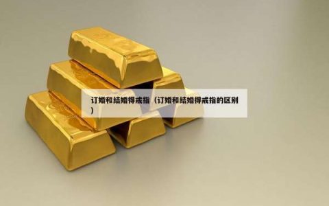 订婚和结婚得戒指（订婚和结婚得戒指的区别）