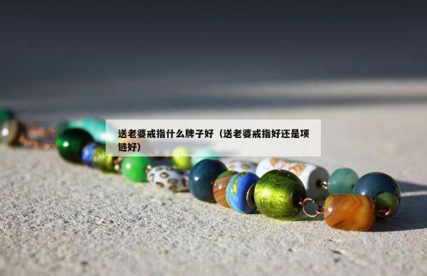 送老婆戒指什么牌子好（送老婆戒指好还是项链好）