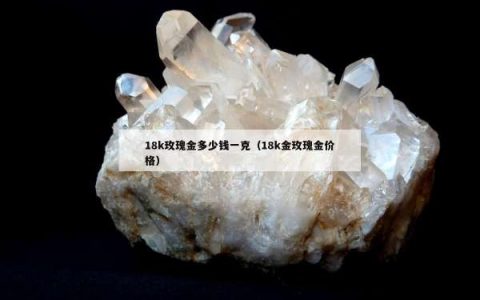 18k玫瑰金多少钱一克（18k金玫瑰金价格）