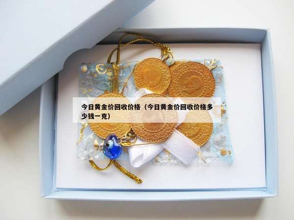 今日黄金价回收价格（今日黄金价回收价格多少钱一克）