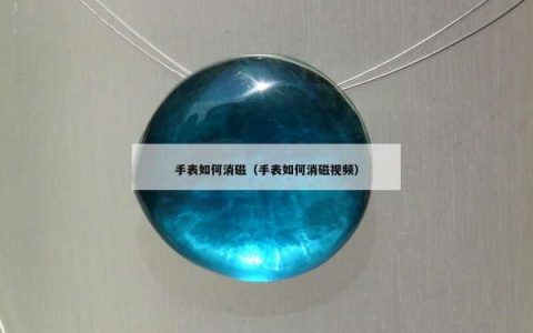手表如何消磁（手表如何消磁视频）