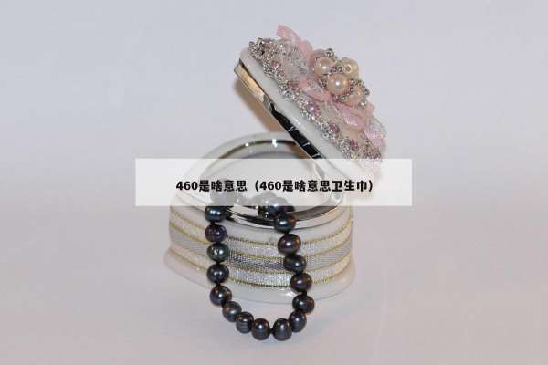 60是啥意思（460是啥意思卫生巾）"