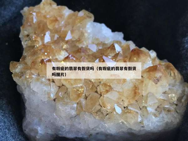 有瑕疵的翡翠有假货吗（有瑕疵的翡翠有假货吗图片）