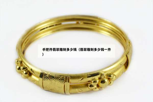 手把件翡翠雕刻多少钱（翡翠雕刻多少钱一件）