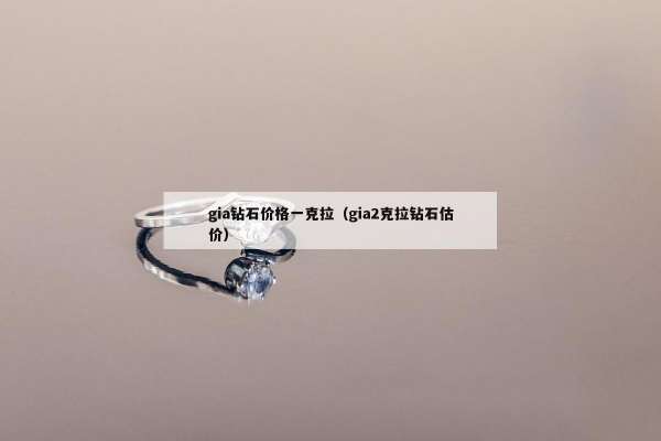 gia钻石价格一克拉（gia2克拉钻石估价）