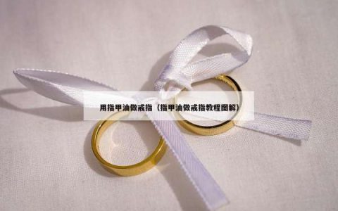 用指甲油做戒指（指甲油做戒指教程图解）