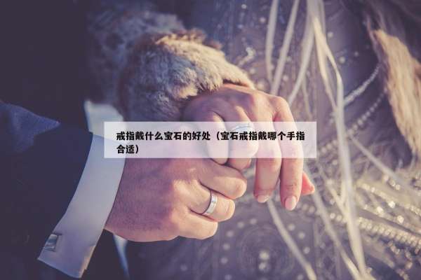 戒指戴什么宝石的好处（宝石戒指戴哪个手指合适）