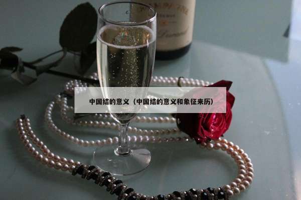 中国结的意义（中国结的意义和象征来历）