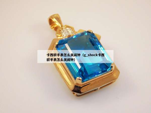 卡西欧手表怎么关闹钟（g_shock卡西欧手表怎么关闹钟）