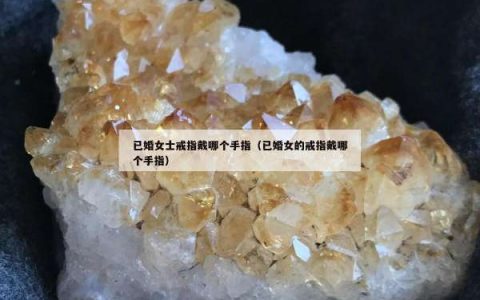 已婚女士戒指戴哪个手指（已婚女的戒指戴哪个手指）