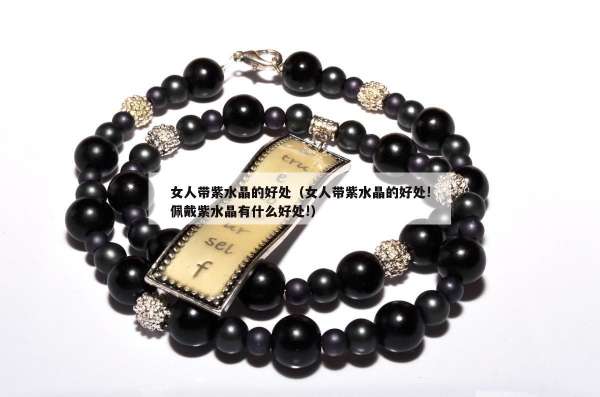 女人带紫水晶的好处（女人带紫水晶的好处!佩戴紫水晶有什么好处!）