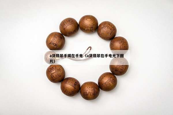 a货翡翠手镯在手电（a货翡翠在手电光下图片）