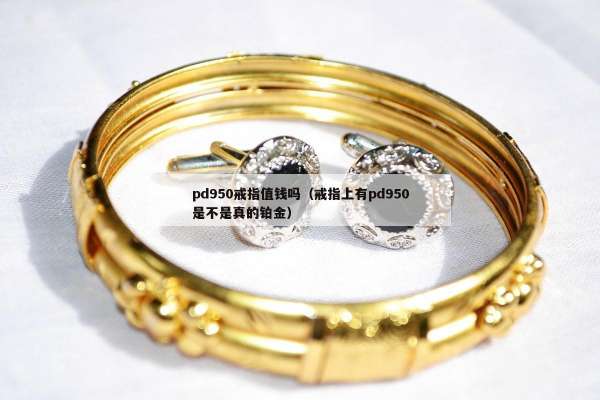 pd950戒指值钱吗（戒指上有pd950是不是真的铂金）