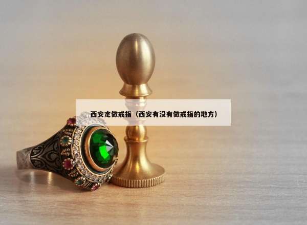 西安定做戒指（西安有没有做戒指的地方）