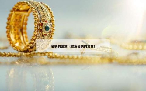 仙鹤的寓意（鲤鱼仙鹤的寓意）