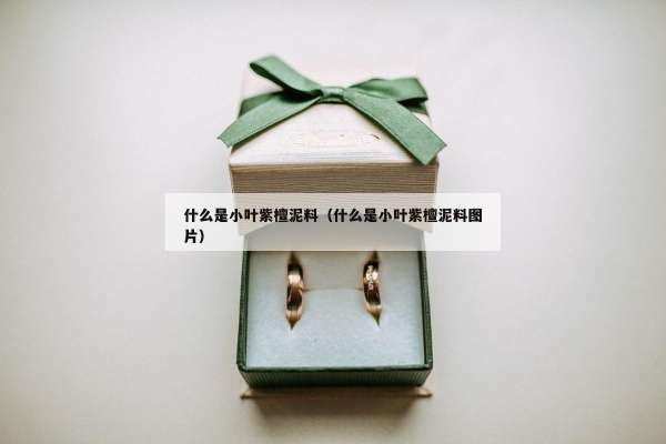 什么是小叶紫檀泥料（什么是小叶紫檀泥料图片）