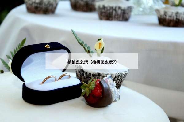 核桃怎么玩（核桃怎么玩?）